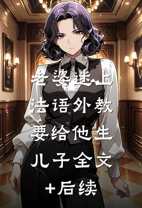 老婆迷上法语外教，要给他生儿子全文+后续
