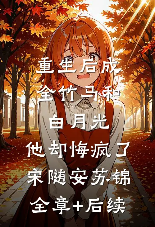 重生后成全竹马和白月光，他却悔疯了宋随安苏锦全章+后续