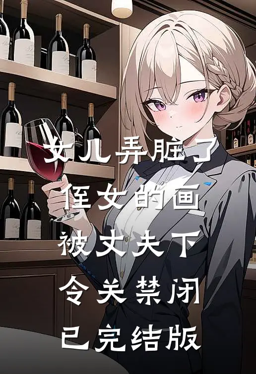 女儿弄脏了侄女的画，被丈夫下令关禁闭已完结版
