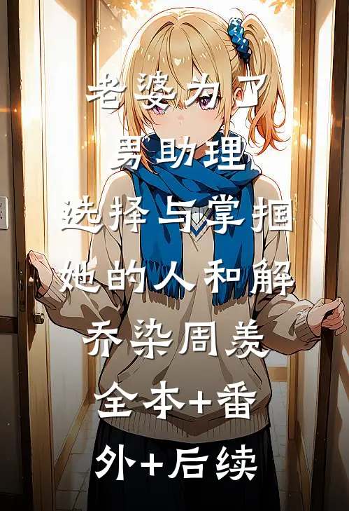 老婆为了男助理，选择与掌掴她的人和解乔染周羡全本+番外+后续