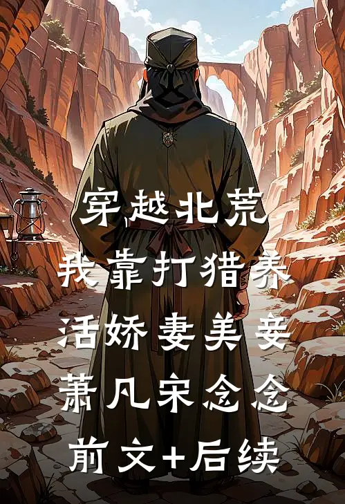 穿越北荒，我靠打猎养活娇妻美妾萧凡宋念念:前文+后续