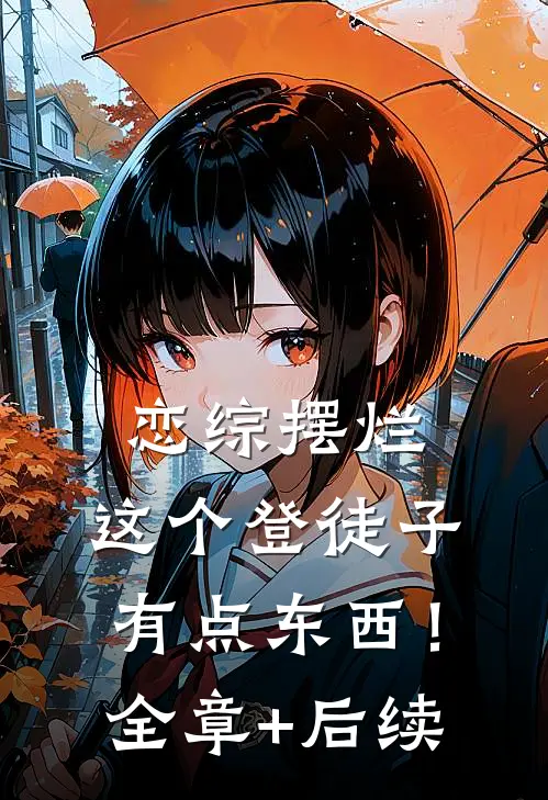 恋综摆烂，这个登徒子有点东西！全章+后续