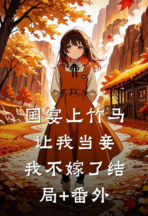 国宴上竹马让我当妾，我不嫁了结局+番外