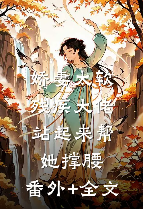 娇妻太软，残疾大佬站起来帮她撑腰:(番外)+(全文)