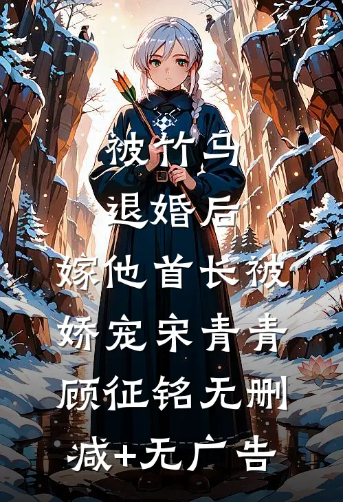 被竹马退婚后，嫁他首长被娇宠宋青青顾征铭无删减+无广告