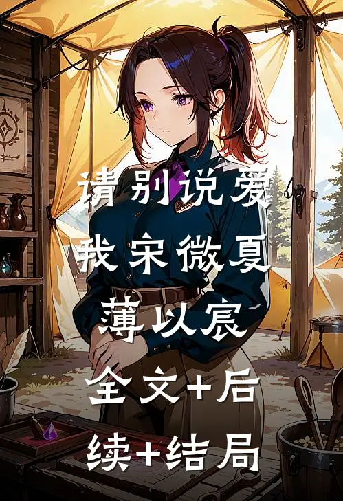 请别说爱我宋微夏薄以宸:全文+后续+结局