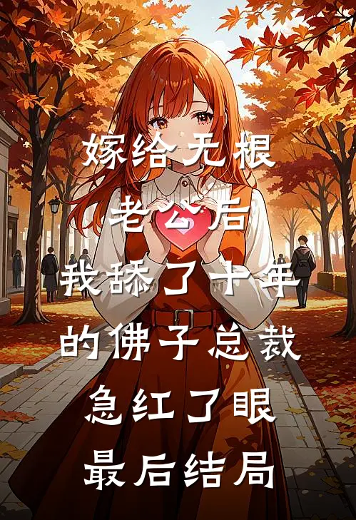 嫁给无根老公后，我舔了十年的佛子总裁急红了眼最后结局