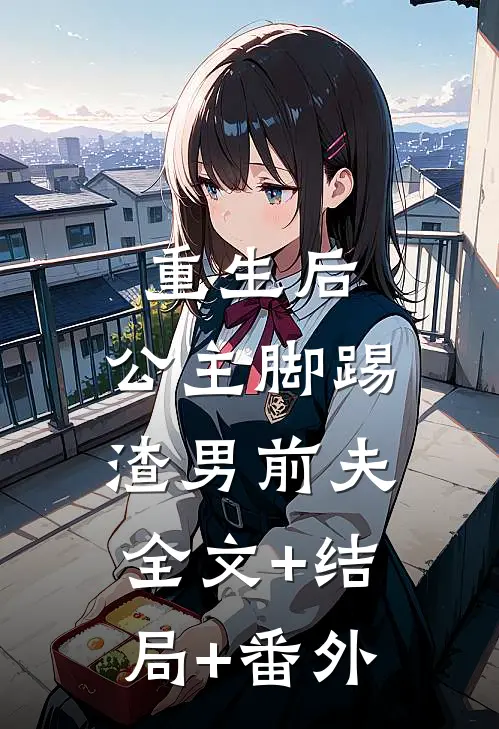 重生后，公主脚踢渣男前夫:全文+结局+番外