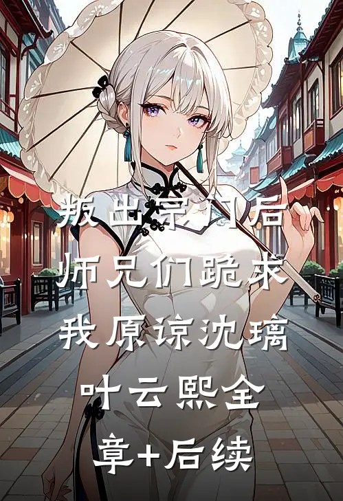 叛出宗门后，师兄们跪求我原谅沈璃叶云熙全章+后续
