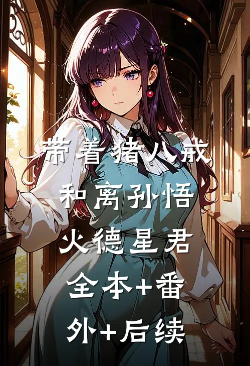 带着猪八戒和离孙悟火德星君全本+番外+后续