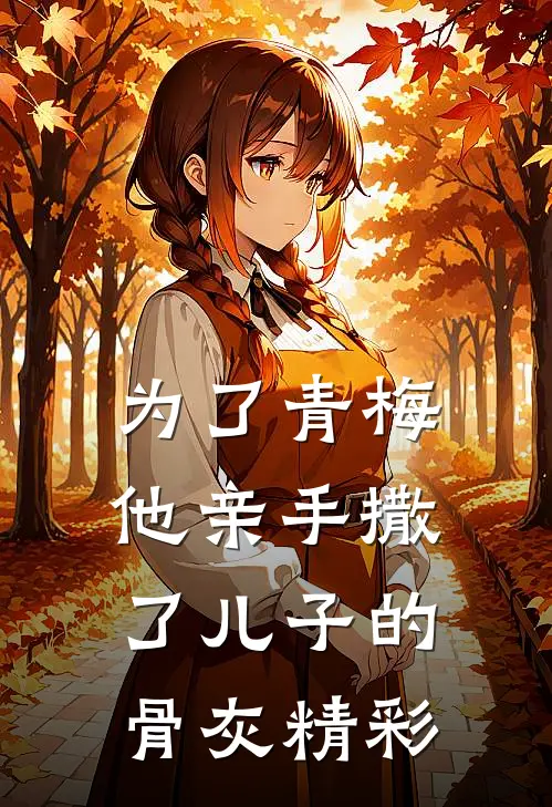 为了青梅，他亲手撒了儿子的骨灰精彩