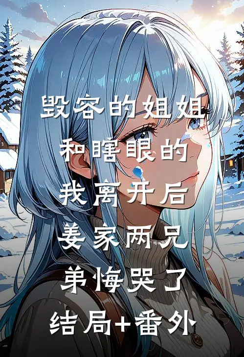毁容的姐姐和瞎眼的我离开后，姜家两兄弟悔哭了:结局+番外