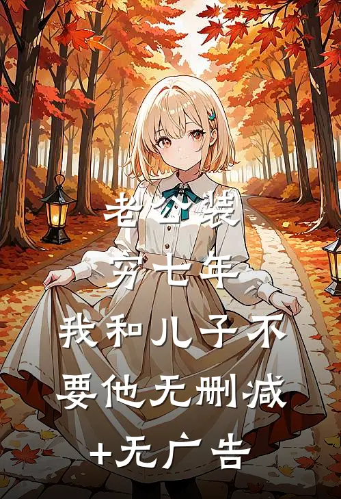 老公装穷七年，我和儿子不要他无删减+无广告