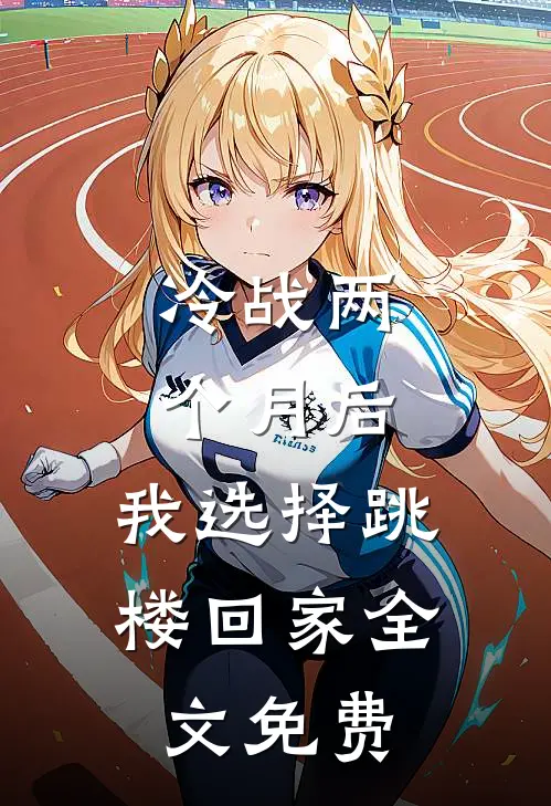 冷战两个月后，我选择跳楼回家全文免费