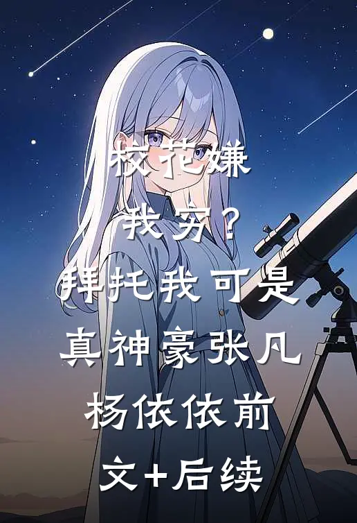 校花嫌我穷？拜托我可是真神豪张凡杨依依前文+后续