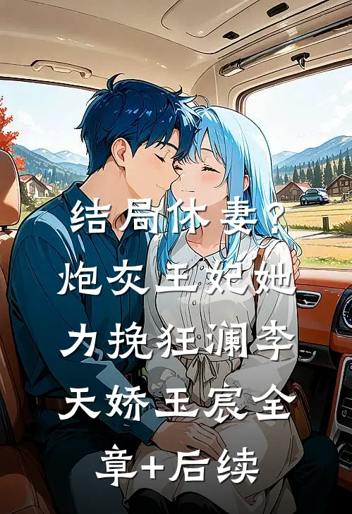 结局休妻？炮灰王妃她力挽狂澜李天娇玉宸全章+后续