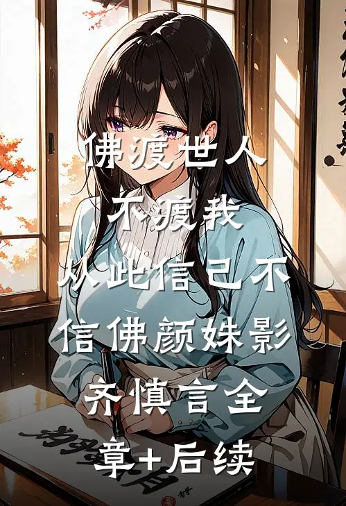 佛渡世人不渡我，从此信己不信佛颜姝影齐慎言全章+后续