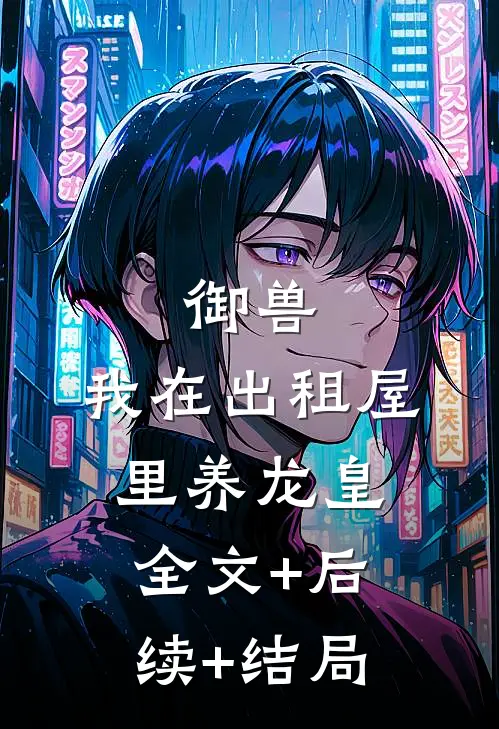 御兽：我在出租屋里养龙皇全文+后续+结局