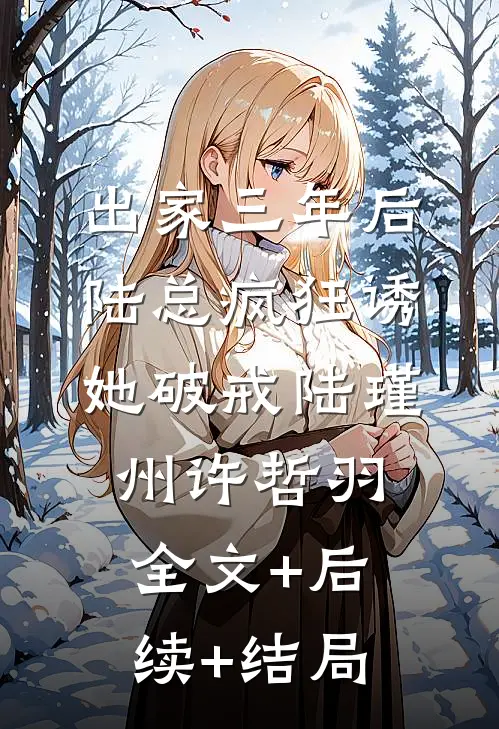 出家三年后，陆总疯狂诱她破戒陆瑾州许哲羽全文+后续+结局