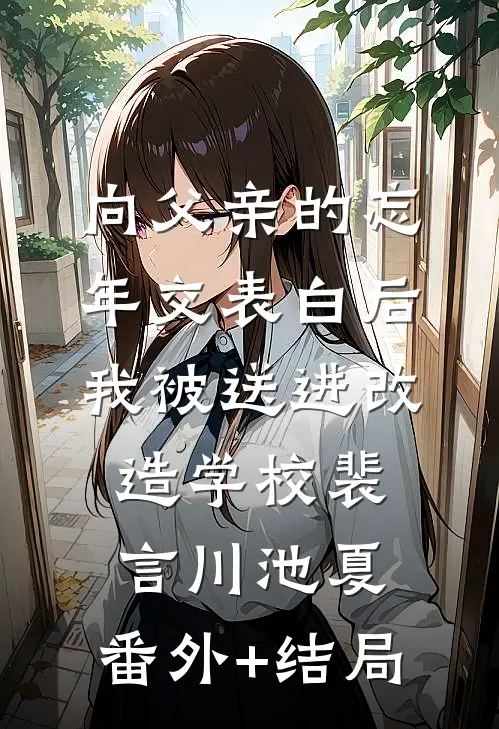 向父亲的忘年交表白后，我被送进改造学校裴言川池夏:(番外)+(结局)