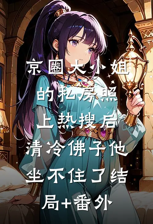 京圈大小姐的私房照上热搜后，清冷佛子他坐不住了结局+番外