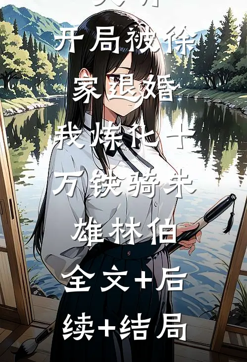 大明：开局被徐家退婚，我炼化十万铁骑朱雄林伯:全文+后续+结局