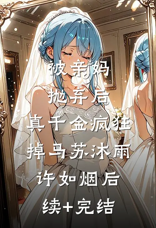 被亲妈抛弃后，真千金疯狂掉马苏沐雨许如烟后续+完结