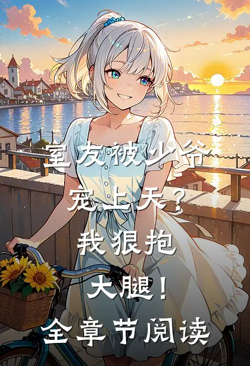 室友被少爷宠上天？我狠抱大腿！全章节阅读