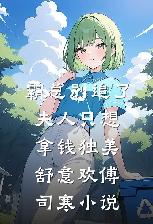 霸总别追了，夫人只想拿钱独美舒意欢傅司寒小说