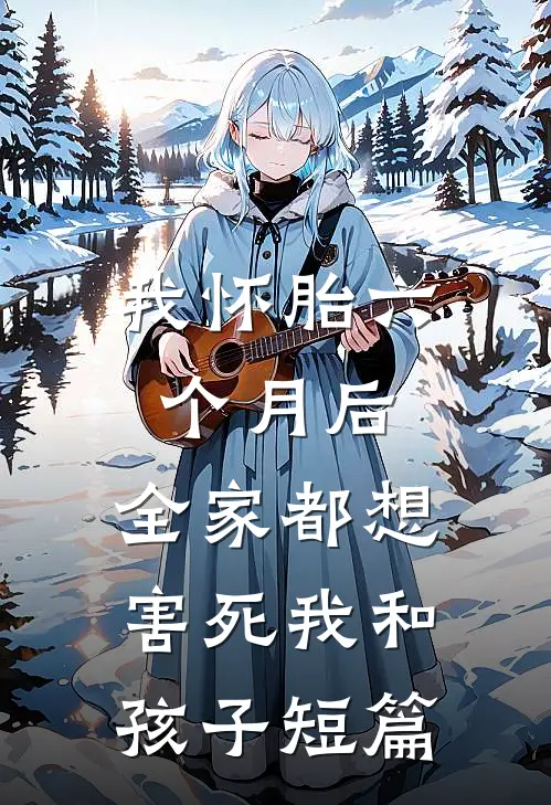 我怀胎六个月后，全家都想害死我和孩子短篇