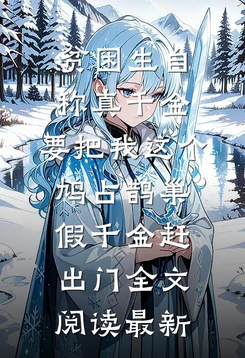 贫困生自称真千金，要把我这个鸠占鹊巢假千金赶出门全文阅读最新