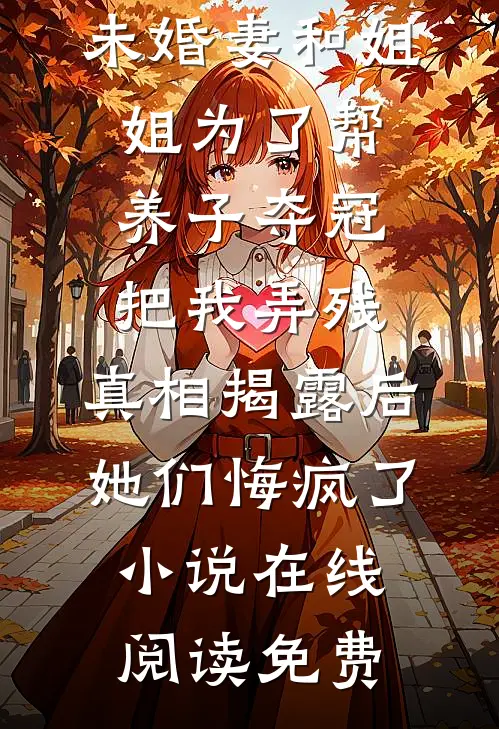 未婚妻和姐姐为了帮养子夺冠把我弄残，真相揭露后她们悔疯了小说在线阅读免费
