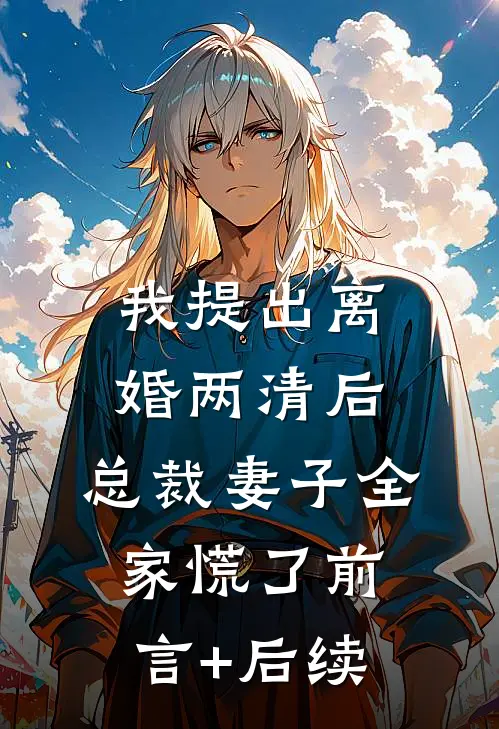 我提出离婚两清后，总裁妻子全家慌了前言+后续