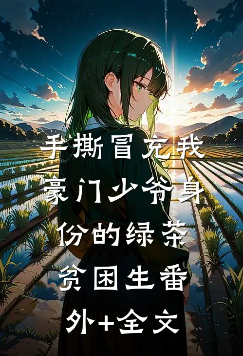 手撕冒充我豪门少爷身份的绿茶贫困生(番外)+(全文)