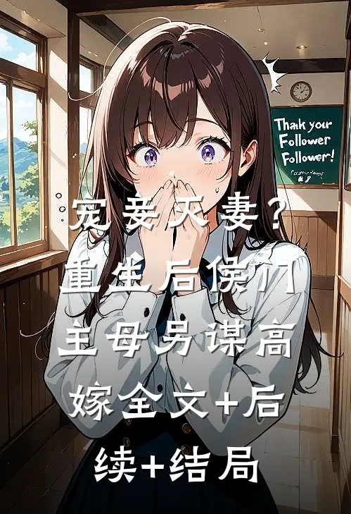 宠妾灭妻？重生后侯门主母另谋高嫁:全文+后续+结局
