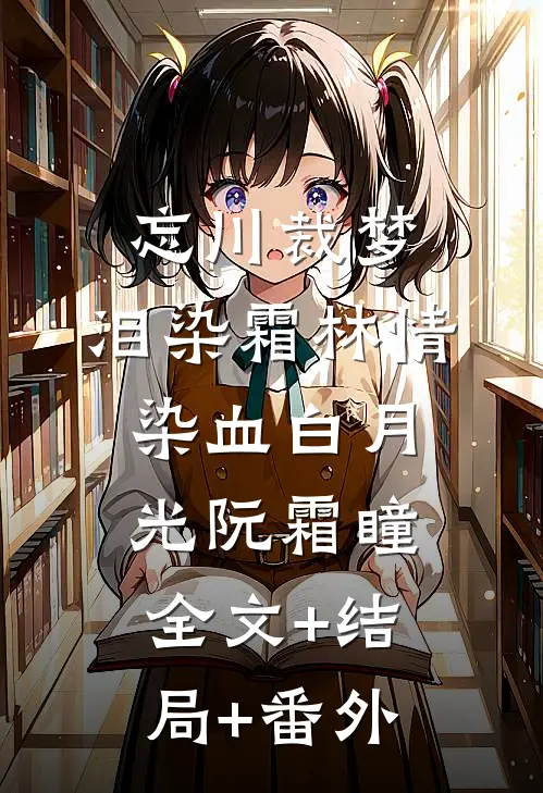 忘川裁梦，泪染霜林情染血白月光阮霜瞳:全文+结局+番外