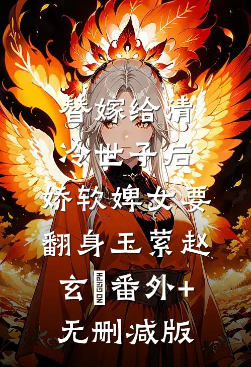 替嫁给清冷世子后，娇软婢女要翻身玉萦赵玄祐番外+无删减版