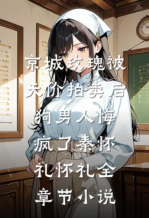 京城玫瑰被天价拍卖后，狗男人悔疯了秦怀礼怀礼全章节小说