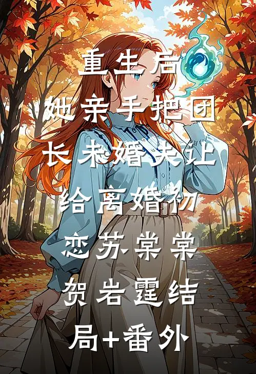 重生后，她亲手把团长未婚夫让给离婚初恋苏棠棠贺岩霆结局+番外