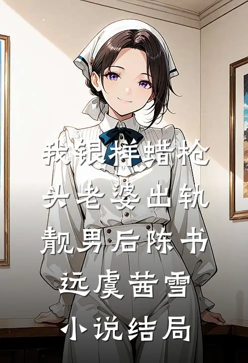 我银样蜡枪头老婆出轨靓男后陈书远虞茜雪小说结局