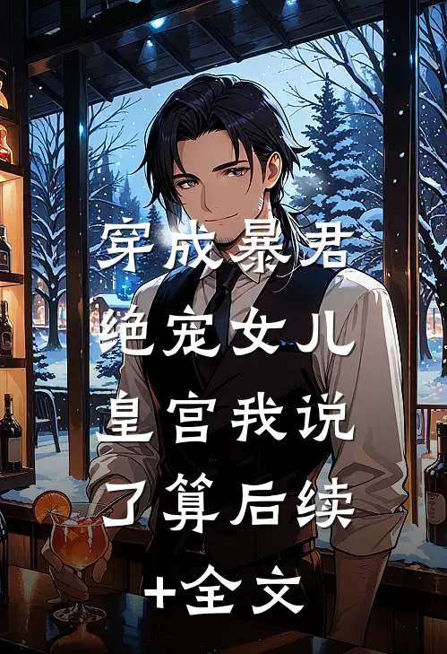 穿成暴君绝宠女儿，皇宫我说了算后续+全文