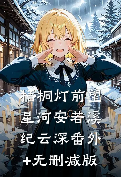 梧桐灯前望星河安若溪纪云深番外+无删减版
