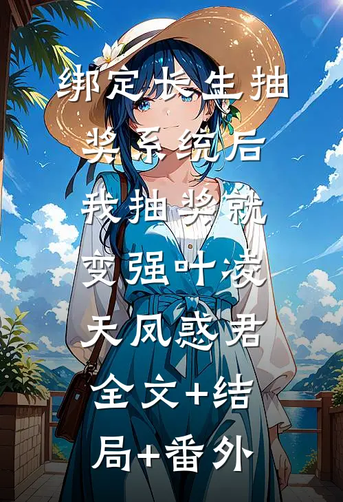 绑定长生抽奖系统后，我抽奖就变强叶凌天凤惑君:全文+结局+番外