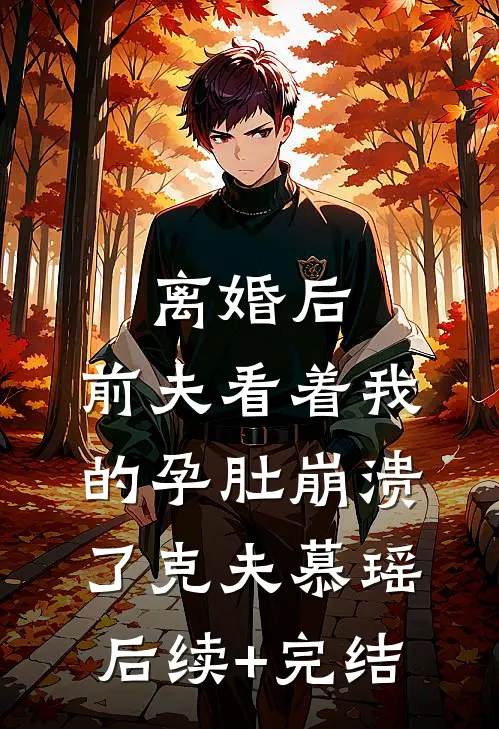离婚后，前夫看着我的孕肚崩溃了克夫慕瑶后续+完结
