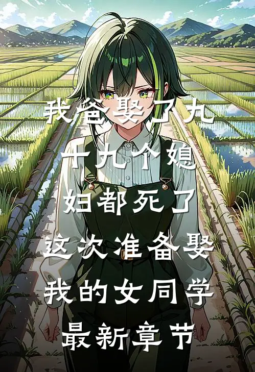 我爸娶了九十九个媳妇都死了，这次准备娶我的女同学最新章节