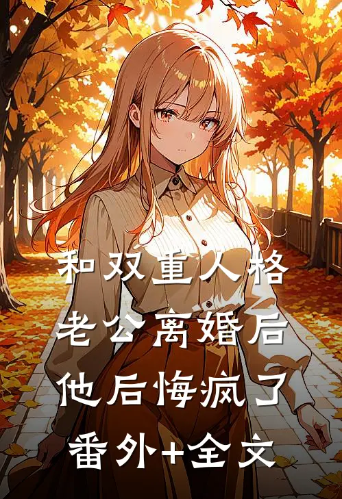 和双重人格老公离婚后，他后悔疯了:(番外)+(全文)
