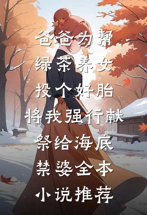 爸爸为帮绿茶养女投个好胎，将我强行献祭给海底禁婆全本小说推荐
