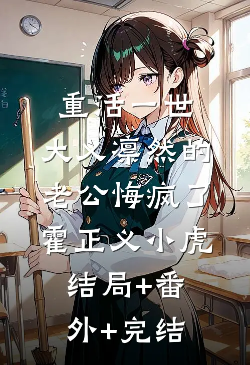 重活一世，大义凛然的老公悔疯了霍正义小虎:结局+番外+完结