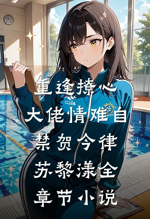 重逢撩心，大佬情难自禁贺今律苏黎漾全章节小说
