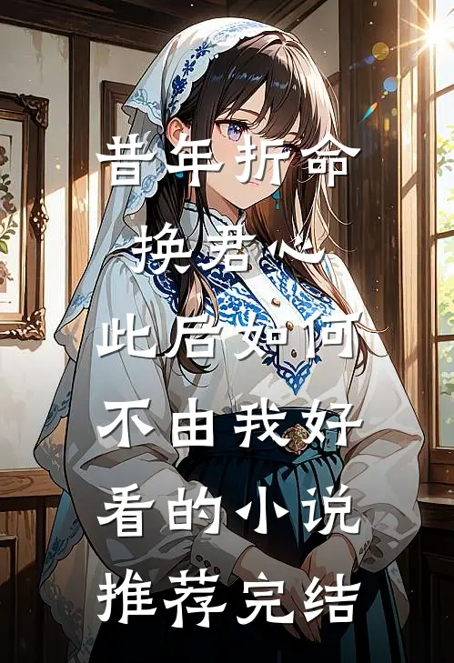 昔年折命换君心，此后如何不由我好看的小说推荐完结